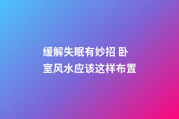 缓解失眠有妙招 卧室风水应该这样布置